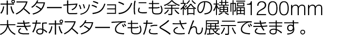 ポスターセッションにも余裕の横幅1200mm。大きなポスターでもたくさん展示できます。