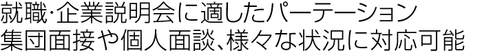 就職・企業説明会に適したパーテーション。集団面接や個人面談、様々な状況に対応可能