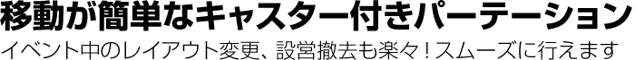 移動が簡単なキャスター付き！レイアウト変更や設営撤去もスムーズに行えます