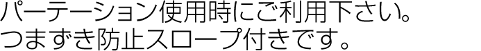 パーテーション使用時にご利用下さい。つまづき防止スロープ付きです。